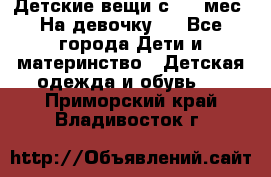 Детские вещи с 0-6 мес. На девочку.  - Все города Дети и материнство » Детская одежда и обувь   . Приморский край,Владивосток г.